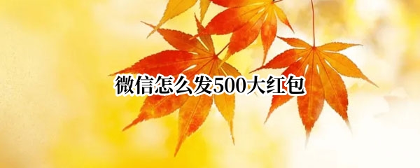 微信怎么发500大红包