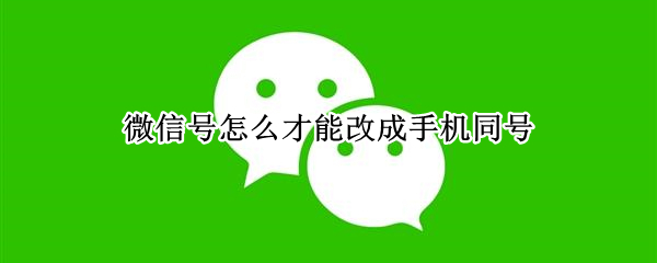 微信号怎么才能改成手机同号