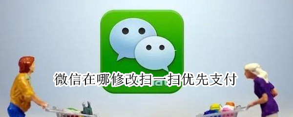 微信在哪修改扫一扫优先支付