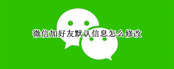 微信加好友默认信息怎么修改