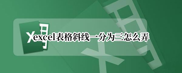 excel表格斜线一分为三怎么弄
