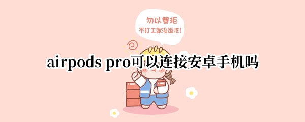 airpods pro可以连接安卓手机吗