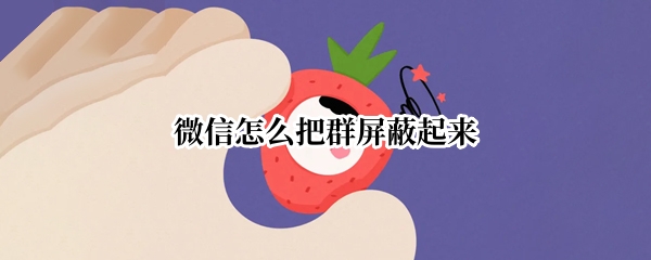 微信怎么把群屏蔽起来