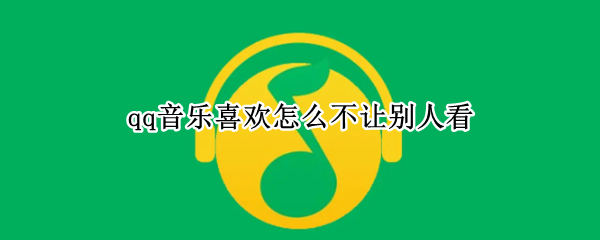 qq音乐喜欢怎么不让别人看