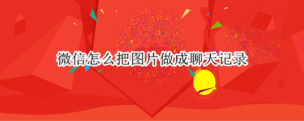 微信怎么把图片做成聊天记录
