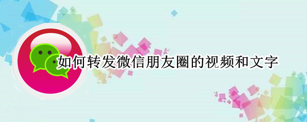 如何转发微信朋友圈的视频和文字