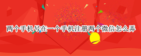 两个手机号在一个手机注册两个微信怎么弄