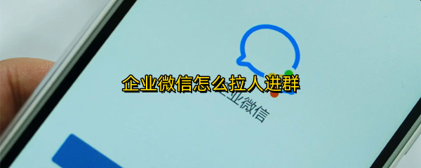 企业微信怎么拉人进群