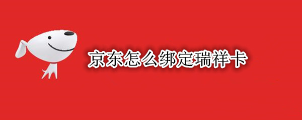 京东怎么绑定瑞祥卡