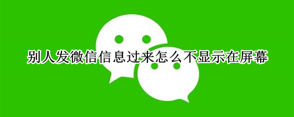 别人发微信信息过来怎么不显示在屏幕