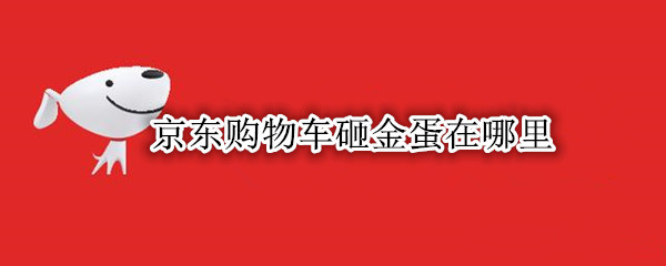 京东购物车砸金蛋在哪里