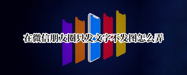 在微信朋友圈只发文字不发图怎么弄