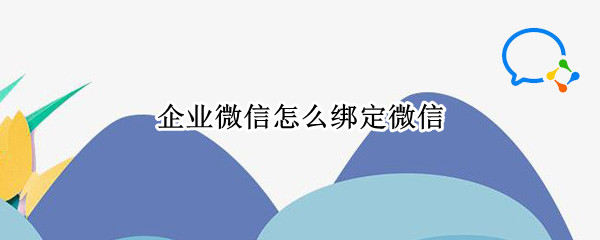 企业微信怎么绑定微信