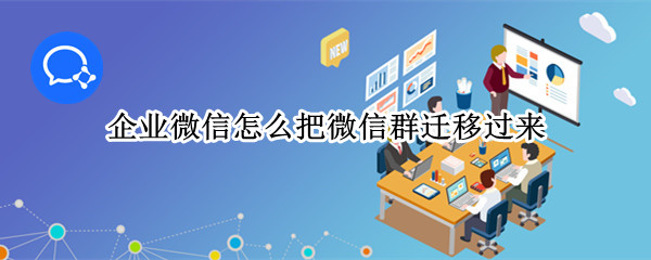 企业微信怎么把微信群迁移过来