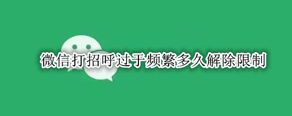 微信打招呼过于频繁多久解除限制