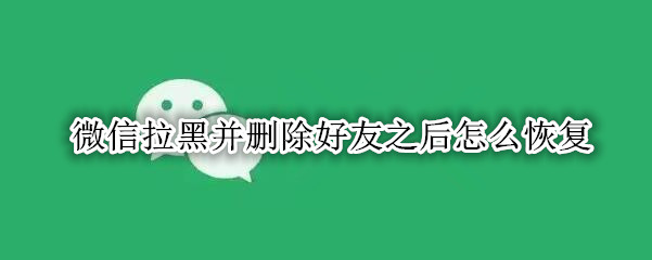 微信拉黑并删除好友之后怎么恢复