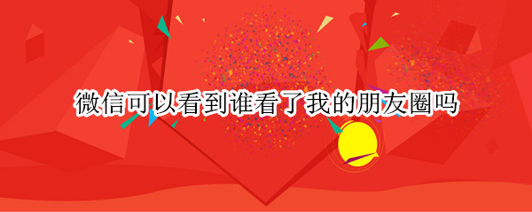 微信可以看到谁看了我的朋友圈吗
