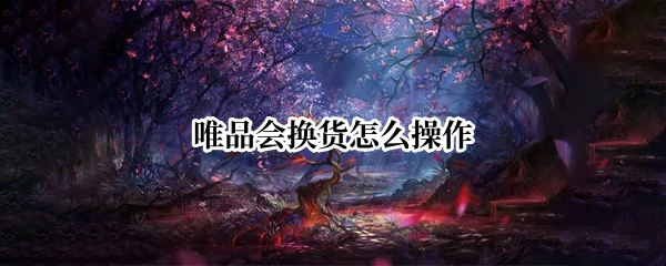 唯品会换货怎么操作