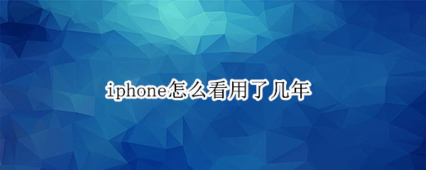 iphone怎么看用了几年