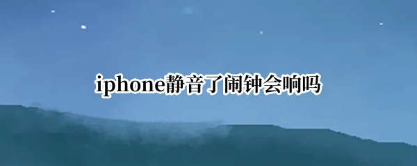 iphone静音了闹钟会响吗
