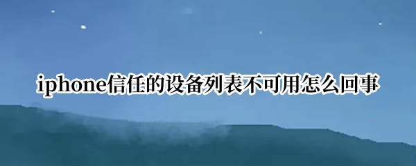 iphone信任的设备列表不可用怎么回事