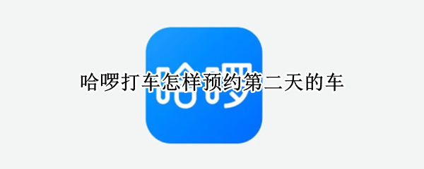 哈啰打车怎样预约第二天的车