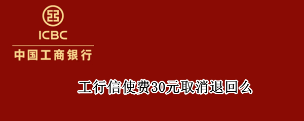 工行信使费30元取消退回么