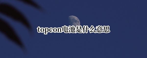 topcon电池是什么意思