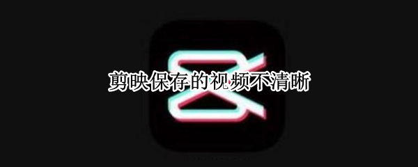 剪映保存的视频不清晰
