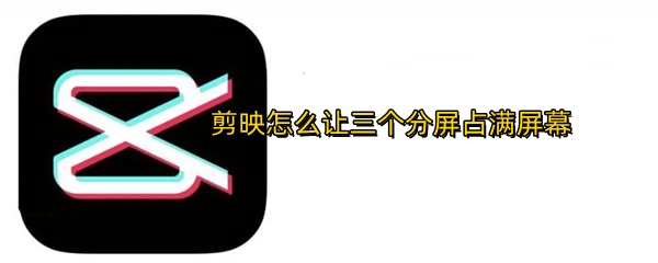 剪映怎么让三个分屏占满屏幕