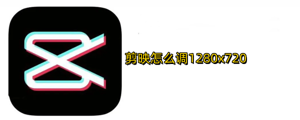 剪映怎么调1280x720