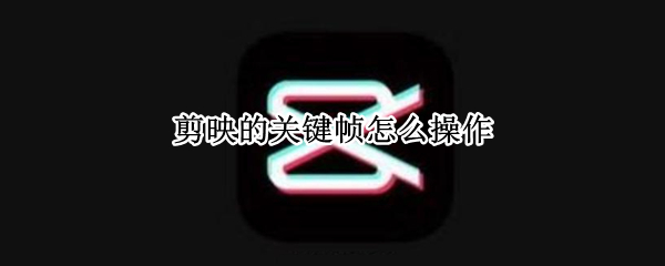 剪映的关键帧怎么操作