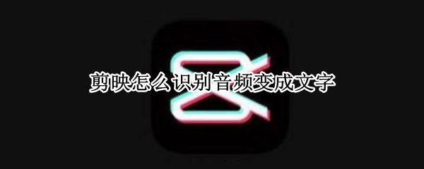 剪映怎么识别音频变成文字