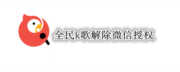 全民k歌解除微信授权