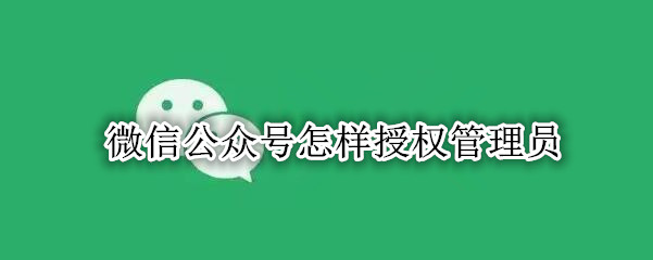 微信公众号怎样授权管理员