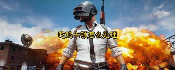 吃鸡卡顿怎么处理