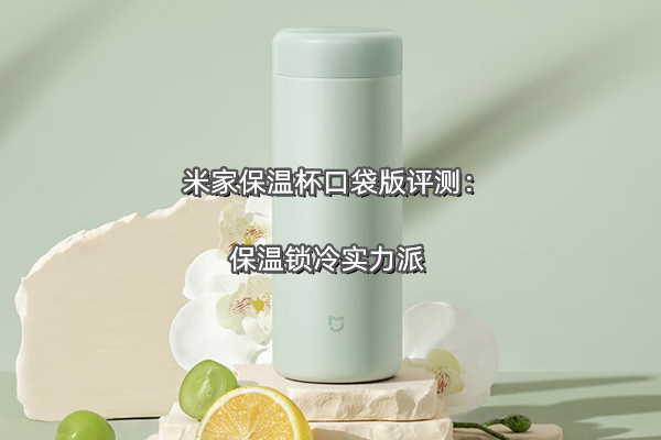 米家保温杯口袋版评测：保温锁冷实力派