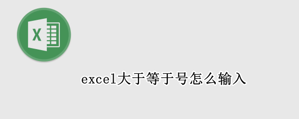 excel大于等于号怎么输入