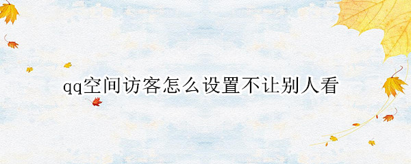 qq空间访客怎么设置不让别人看