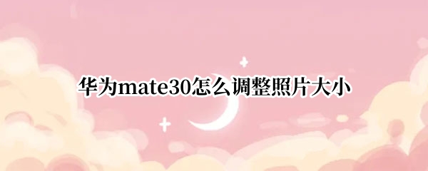 华为mate30怎么调整照片大小