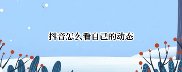 抖音怎么看自己的动态