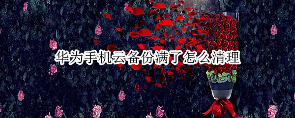 华为手机云备份满了怎么清理