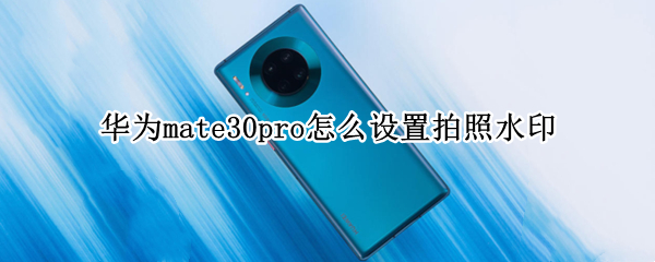 华为mate30pro怎么设置拍照水印