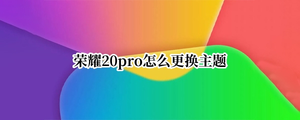 荣耀20pro怎么更换主题