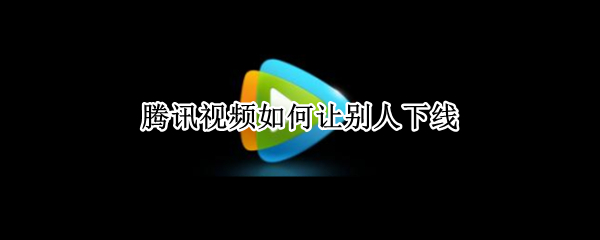 腾讯视频如何让别人下线