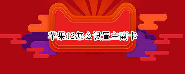 苹果12怎么设置主副卡