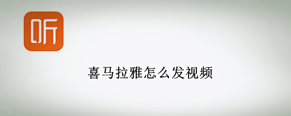 喜马拉雅怎么发视频