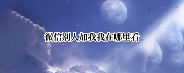 微信别人加我我在哪里看