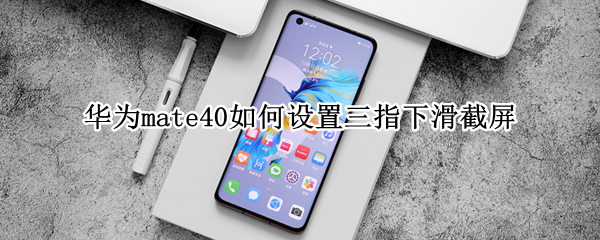华为mate40如何设置三指下滑截屏