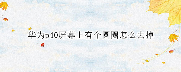 华为p40屏幕上有个圆圈怎么去掉
